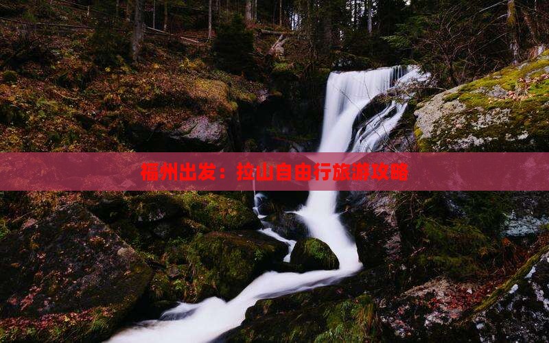 福州出发：拉山自由行旅游攻略