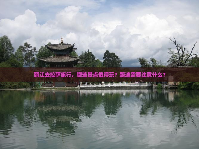 丽江去拉萨旅行，哪些景点值得玩？路途需要注意什么？