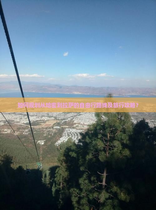 如何规划从哈密到拉萨的自由行路线及旅行攻略? 如何规划从哈密到拉萨的自由行路线及旅行攻略?