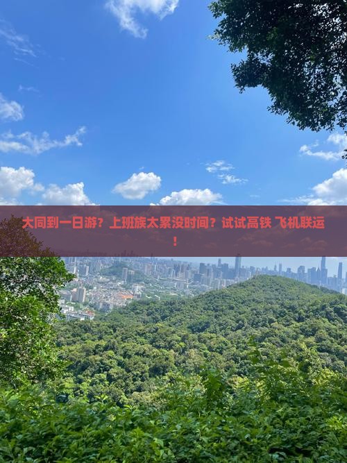 大同到一日游？上班族太累没时间？试试高铁+飞机联运！