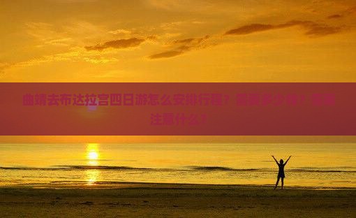 曲靖去布达拉宫四日游怎么安排行程？需要多少钱？需要注意什么？
