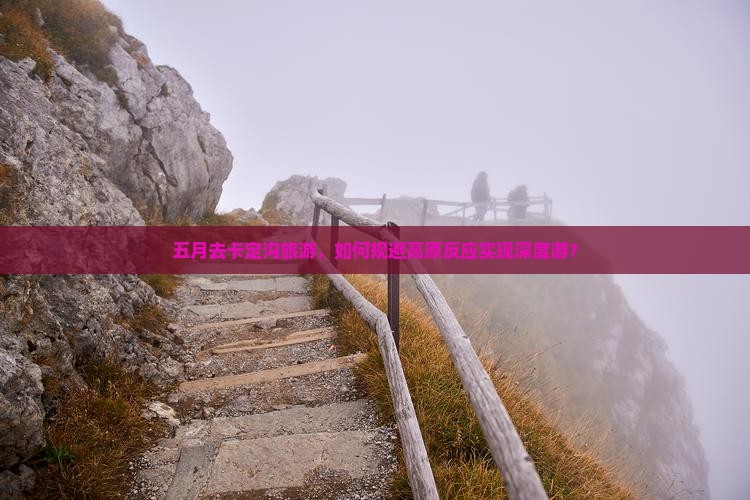 五月去卡定沟旅游,如何规避高原反应实现深度游? 五月去卡定沟旅游,如何规避高原反应实现深度游?