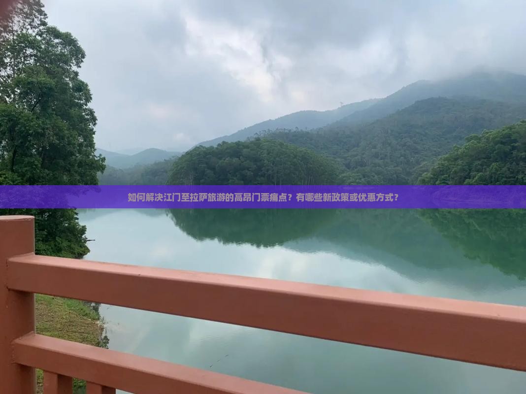 如何解决江门至拉萨旅游的高昂门票痛点？有哪些新政策或优惠方式？