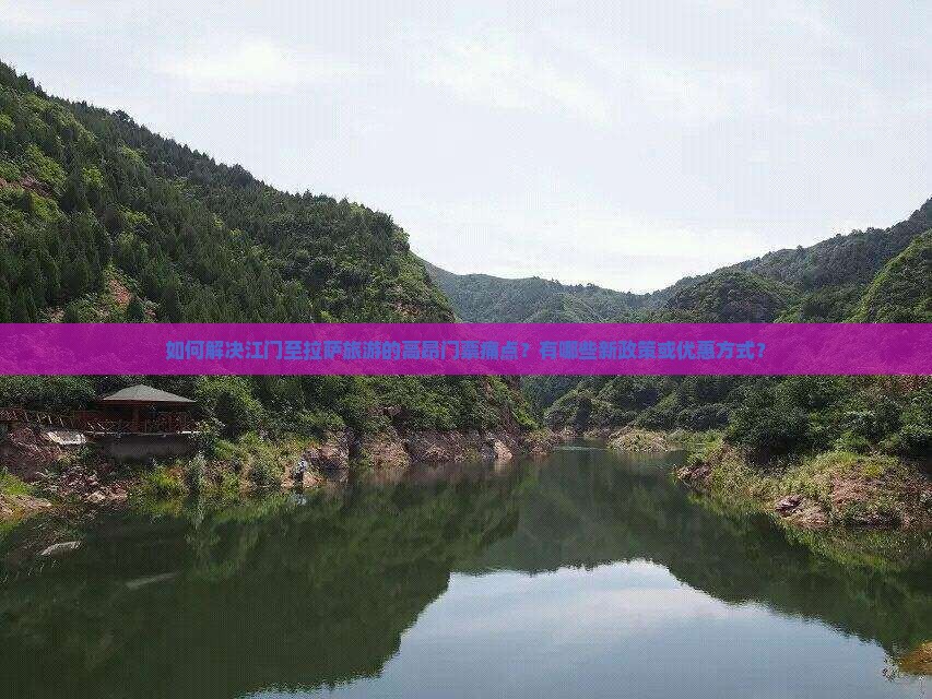 如何解决江门至拉萨旅游的高昂门票痛点？有哪些新政策或优惠方式？
