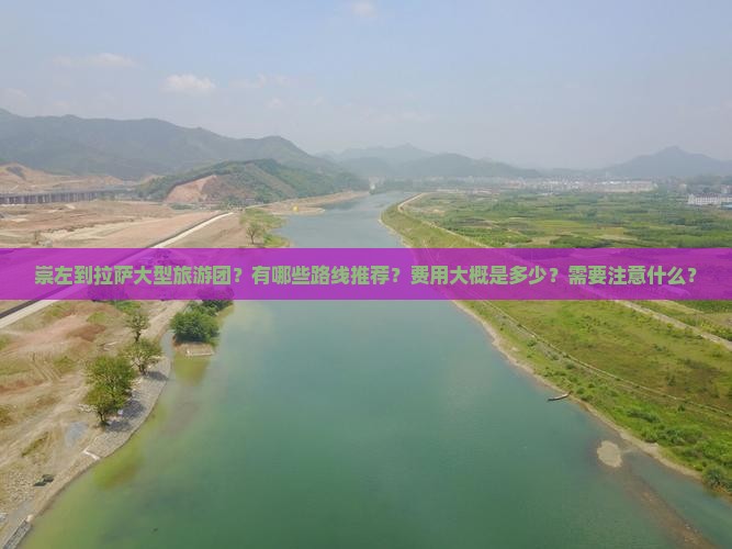崇左到拉萨大型旅游团？有哪些路线推荐？费用大概是多少？需要注意什么？