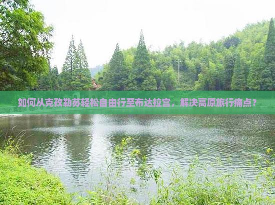 如何从克孜勒苏轻松自由行至布达拉宫，解决高原旅行痛点？