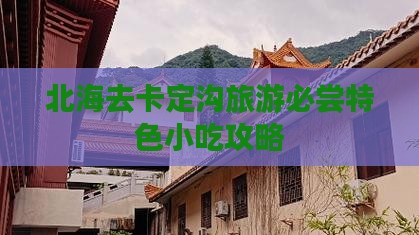 北海去卡定沟旅游必尝特色小吃攻略