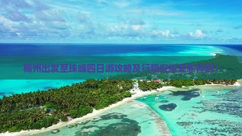 梅州出发至珠峰四日游攻略及行程安排是怎样的？