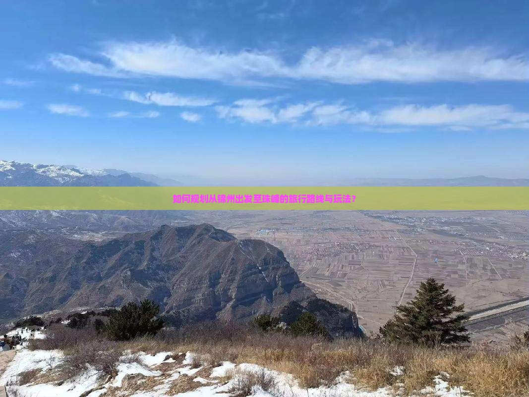 如何规划从锦州出发至珠峰的旅行路线与玩法？