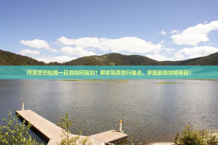 河源至巴松措一日游如何规划？解密高原旅行痛点，掌握最新攻略秘籍！