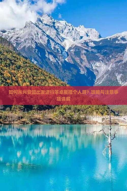 如何从兴安盟出发进行羊卓雍措个人游？攻略与注意事项详解