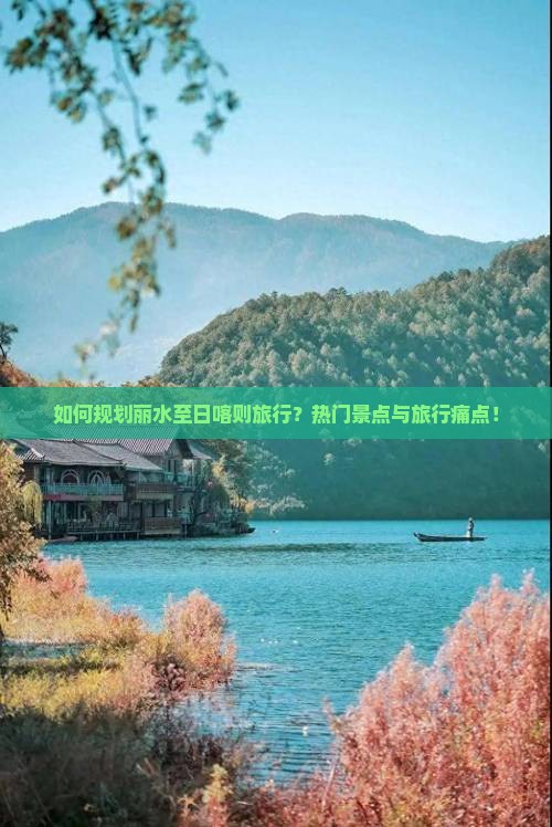 如何规划丽水至日喀则旅行？热门景点与旅行痛点！