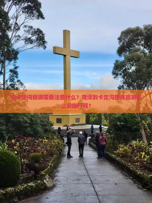 去卡定沟旅游需要注意什么？菏泽到卡定沟团体旅游怎么安排行程？