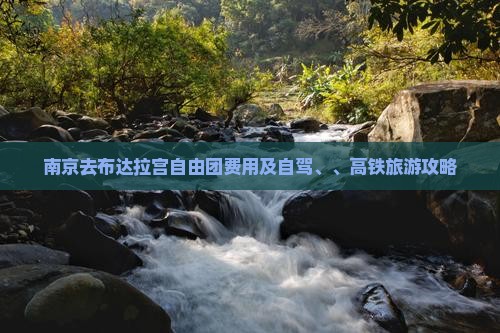 南京去布达拉宫自由团费用及自驾、、高铁旅游攻略
