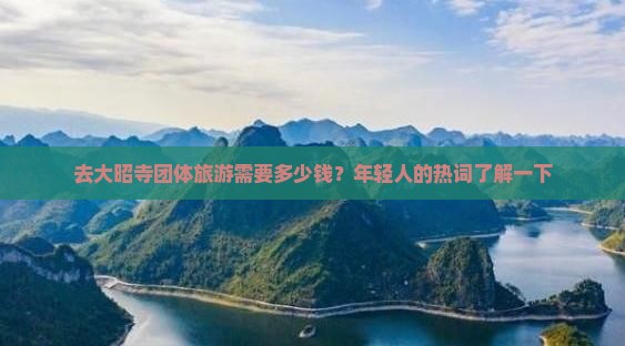 去大昭寺团体旅游需要多少钱？年轻人的热词了解一下
