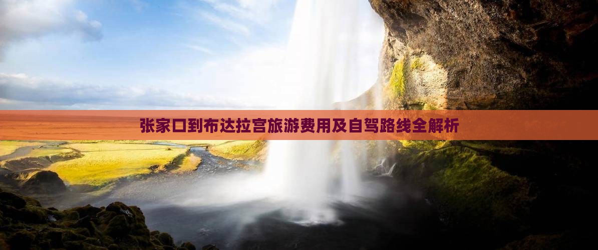 张家口到布达拉宫旅游费用及自驾路线全解析