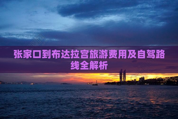 张家口到布达拉宫旅游费用及自驾路线全解析