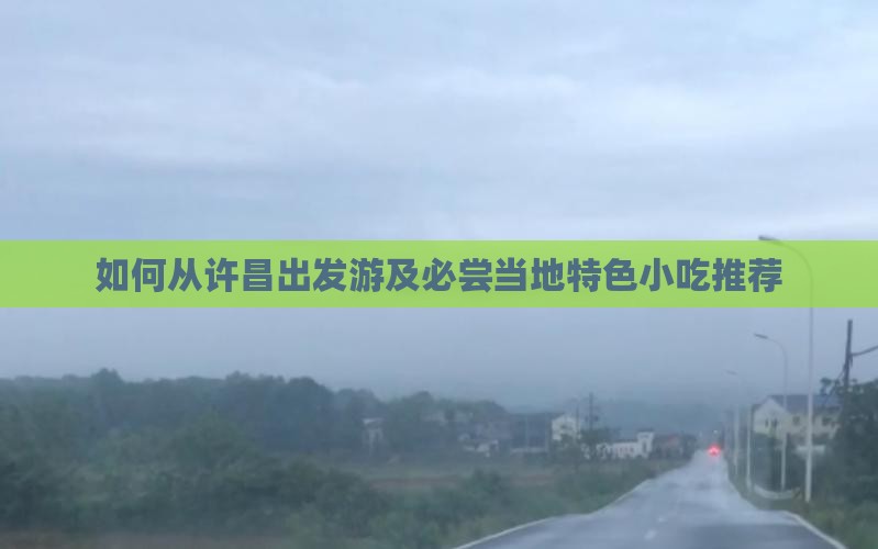 如何从许昌出发游及必尝当地特色小吃推荐