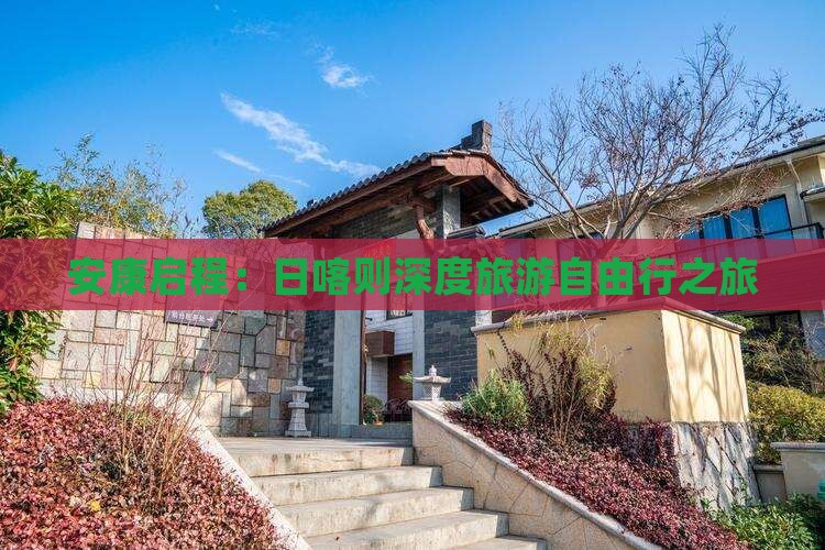 安康启程：日喀则深度旅游自由行之旅