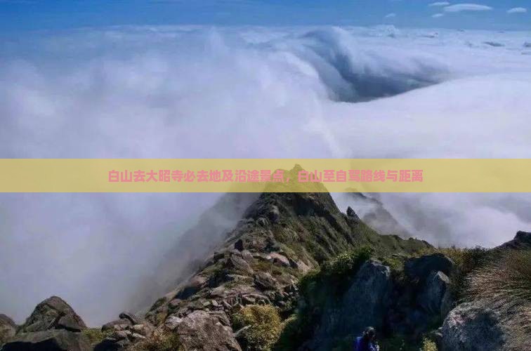 白山去大昭寺必去地及沿途景点，白山至自驾路线与距离