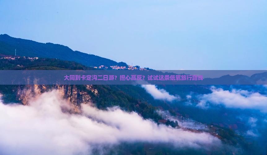 大同到卡定沟二日游？担心高反？试试这条低氧旅行路线