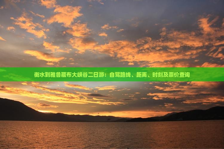 衡水到雅鲁藏布大峡谷二日游：自驾路线、距离、时刻及票价查询