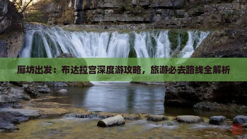 廊坊出发：布达拉宫深度游攻略，旅游必去路线全解析