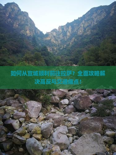 如何从宣城顺利前往拉萨？全面攻略解决高反与交通痛点！