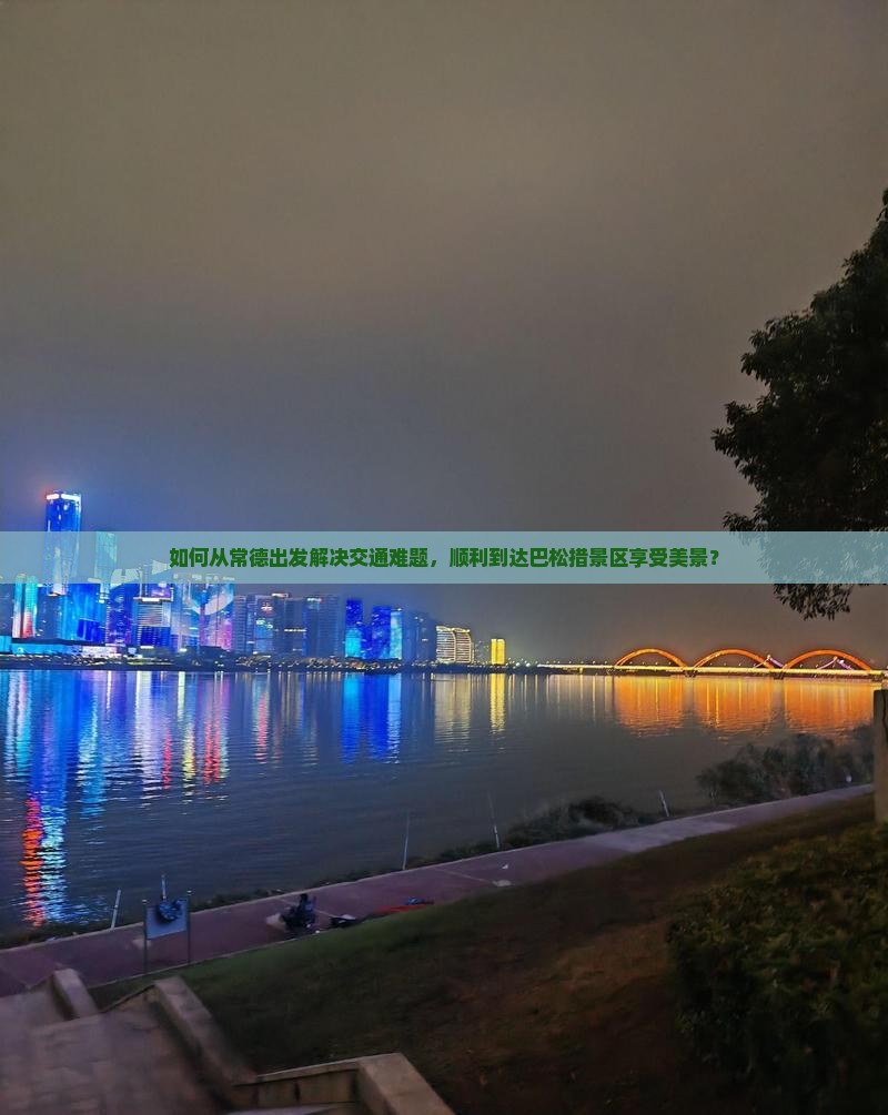 如何从常德出发解决交通难题，顺利到达巴松措景区享受美景？