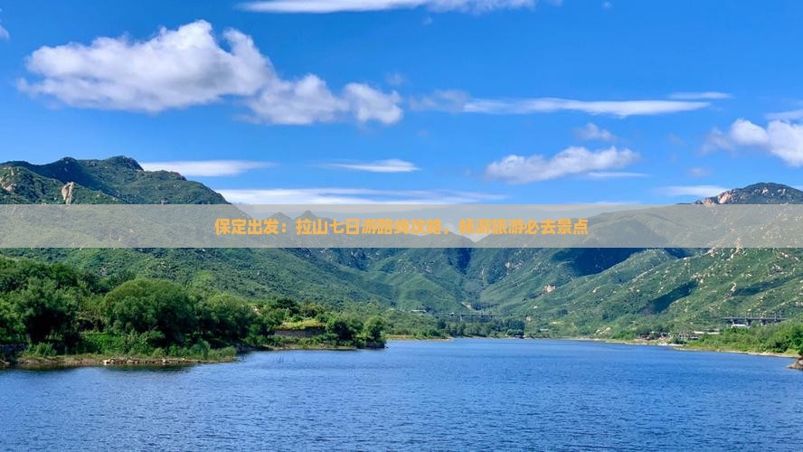 保定出发：拉山七日游路线攻略，畅游旅游必去景点