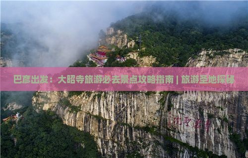 巴彦出发：大昭寺旅游必去景点攻略指南 | 旅游圣地探秘