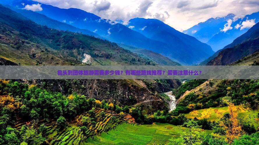 包头到团体旅游需要多少钱？有哪些路线推荐？需要注意什么？