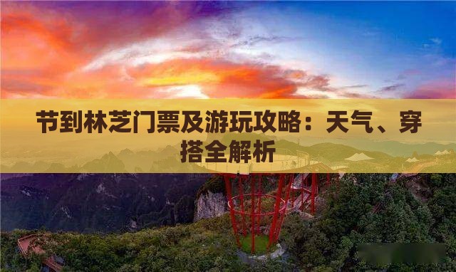 节到林芝门票及游玩攻略：天气、穿搭全解析