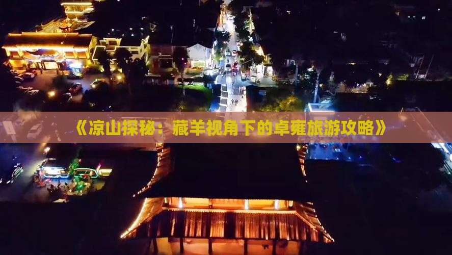 《凉山探秘:藏羊视角下的卓雍旅游攻略》 《凉山探秘:藏羊视角下的卓雍旅游攻略》