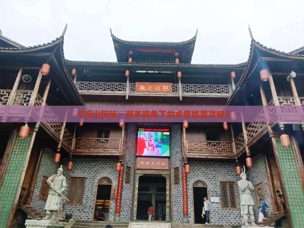 《凉山探秘:藏羊视角下的卓雍旅游攻略》 《凉山探秘:藏羊视角下的卓雍旅游攻略》
