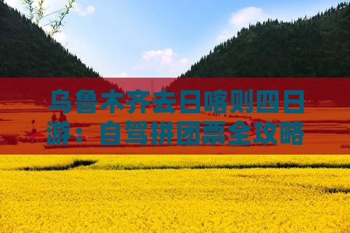 乌鲁木齐去日喀则四日游：自驾拼团票全攻略