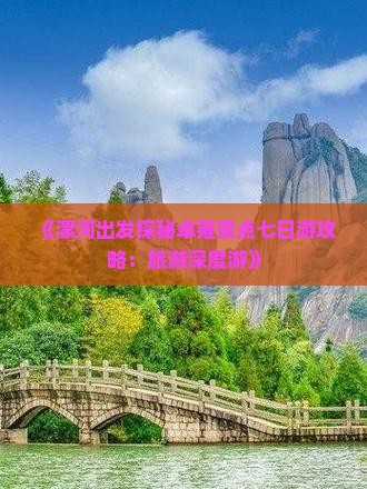 《漯河出发探秘卓雍景点七日游攻略：旅游深度游》
