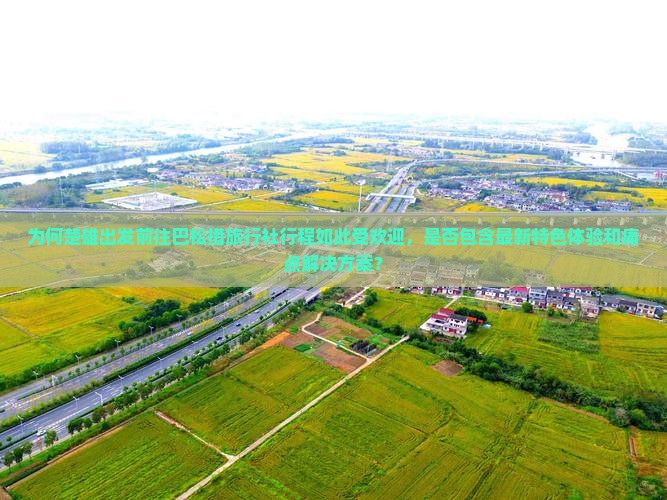 为何楚雄出发前往巴松措旅行社行程如此受欢迎，是否包含最新特色体验和痛点解决方案？