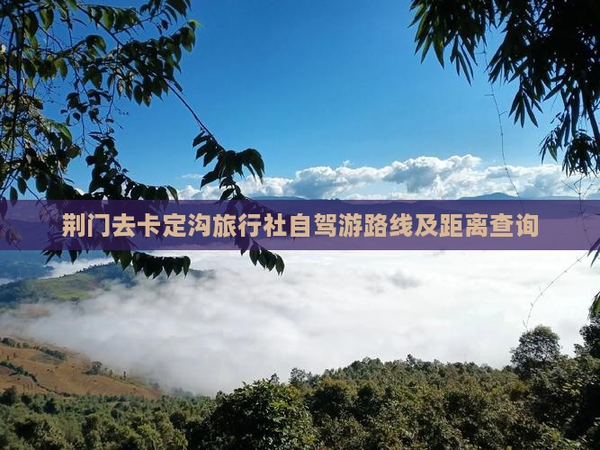 荆门去卡定沟旅行社自驾游路线及距离查询
