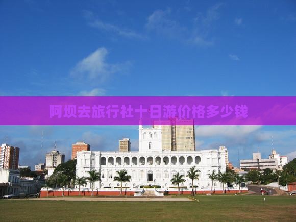 阿坝去旅行社十日游价格多少钱