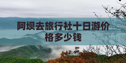 阿坝去旅行社十日游价格多少钱