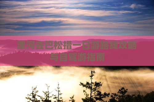 漯河去巴松措一日游路线攻略与自驾游指南