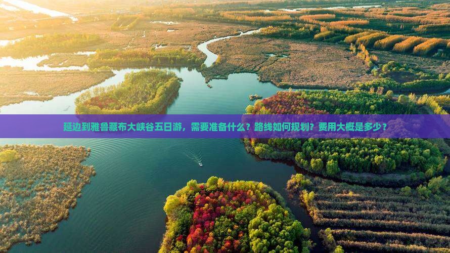 延边到雅鲁藏布大峡谷五日游，需要准备什么？路线如何规划？费用大概是多少？