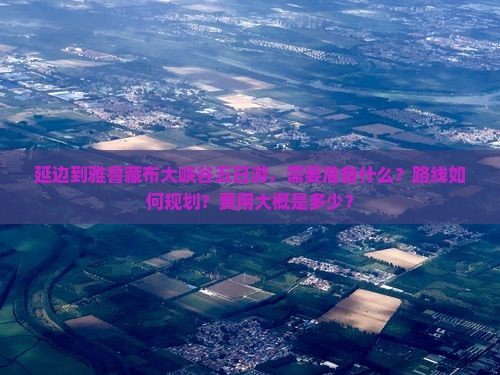 延边到雅鲁藏布大峡谷五日游，需要准备什么？路线如何规划？费用大概是多少？