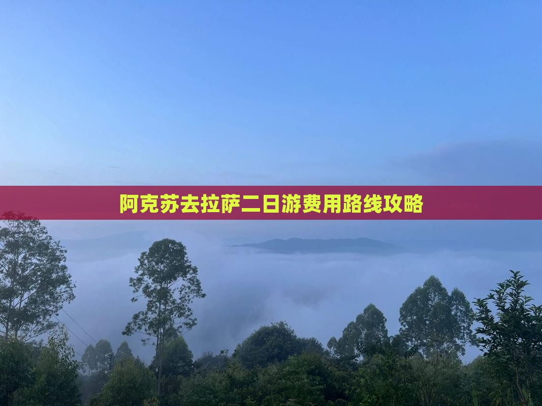 阿克苏去拉萨二日游费用路线攻略