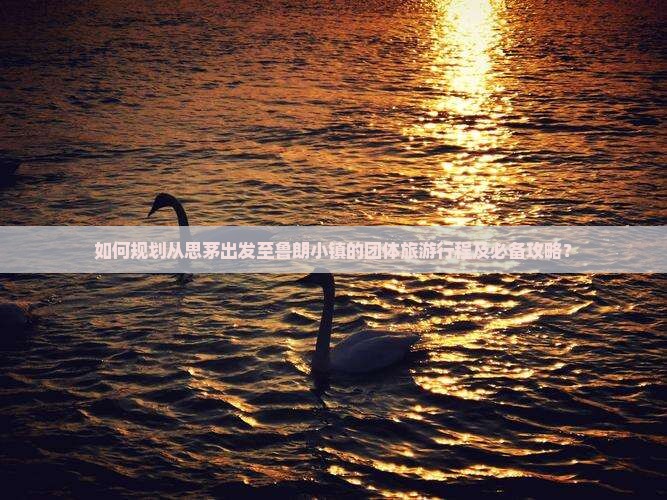 如何规划从思茅出发至鲁朗小镇的团体旅游行程及必备攻略？