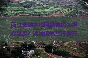 丽江去纳木措团体旅游？担心高反？试试低氧旅行新方式