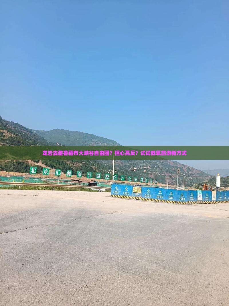龙岩去雅鲁藏布大峡谷自由团？担心高反？试试低氧旅游新方式