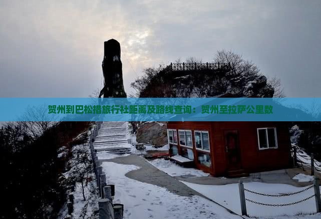 贺州到巴松措旅行社距离及路线查询：贺州至拉萨公里数