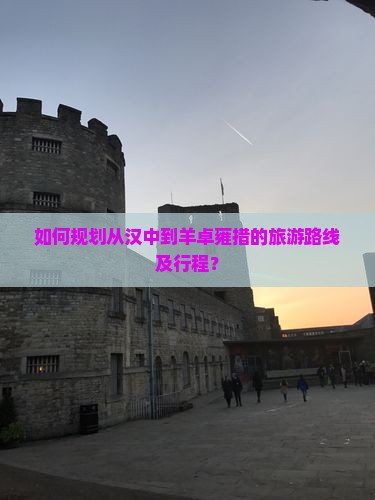 如何规划从汉中到羊卓雍措的旅游路线及行程？